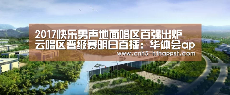 2017快乐男声地面唱区百强出炉 云唱区晋级赛明日直播：华体会app