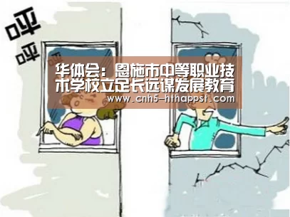华体会：恩施市中等职业技术学校立足长远谋发展教育成果显著